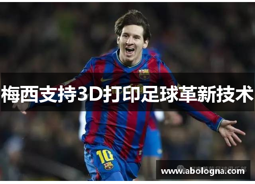 梅西支持3D打印足球革新技术