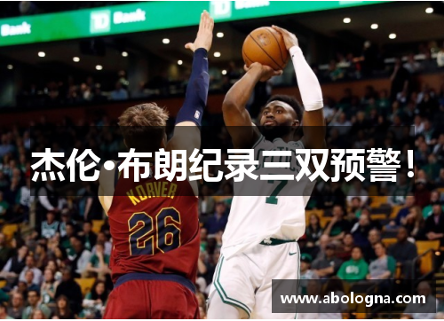 杰伦·布朗纪录三双预警！